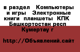  в раздел : Компьютеры и игры » Электронные книги, планшеты, КПК . Башкортостан респ.,Кумертау г.